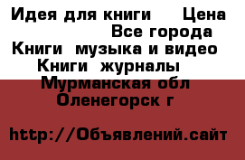 Идея для книги.  › Цена ­ 2 700 000 - Все города Книги, музыка и видео » Книги, журналы   . Мурманская обл.,Оленегорск г.